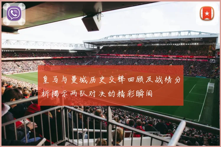 皇马与曼城历史交锋回顾及战绩分析揭示两队对决的精彩瞬间