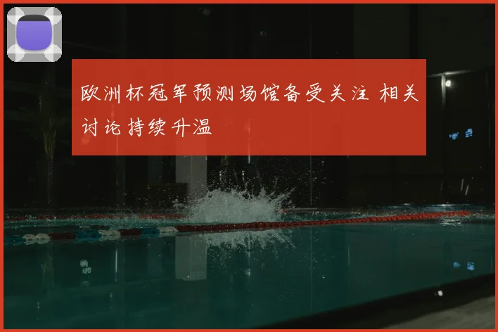欧洲杯冠军预测场馆备受关注 相关讨论持续升温
