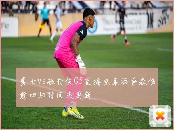 勇士vs独行侠G5直播克莱汤普森伤愈回归时间表更新