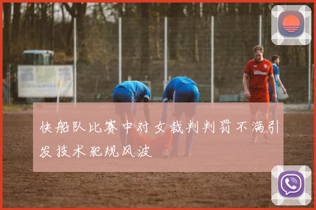 快船队比赛中对女裁判判罚不满引发技术犯规风波