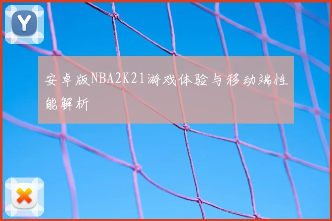 安卓版NBA2K21游戏体验与移动端性能解析