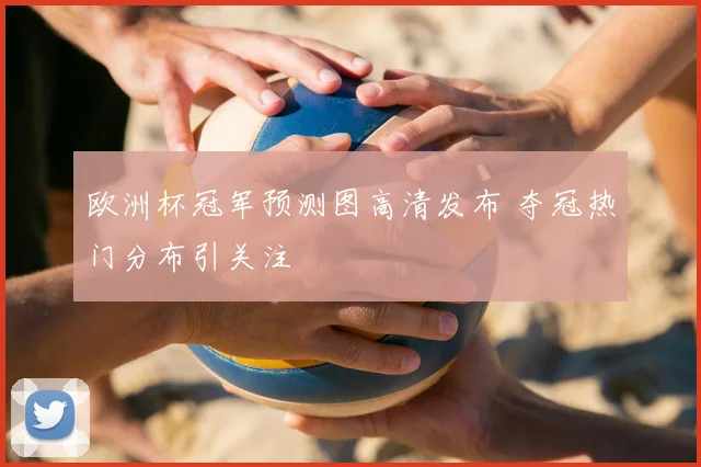 欧洲杯冠军预测图高清发布 夺冠热门分布引关注
