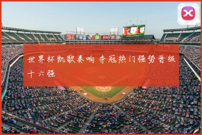 世界杯凯歌奏响 夺冠热门强势晋级十六强