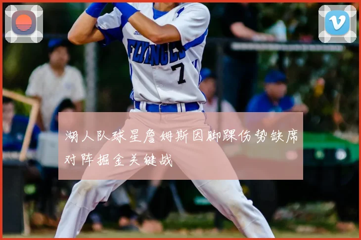 湖人队球星詹姆斯因脚踝伤势缺席对阵掘金关键战