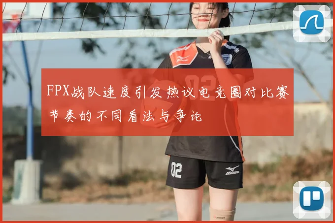 FPX战队速度引发热议电竞圈对比赛节奏的不同看法与争论