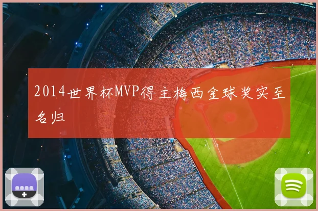 2014世界杯MVP得主梅西金球奖实至名归