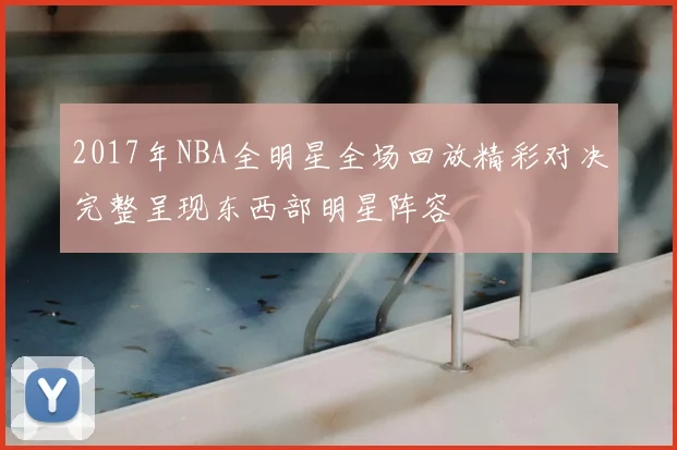 2017年NBA全明星全场回放精彩对决完整呈现东西部明星阵容