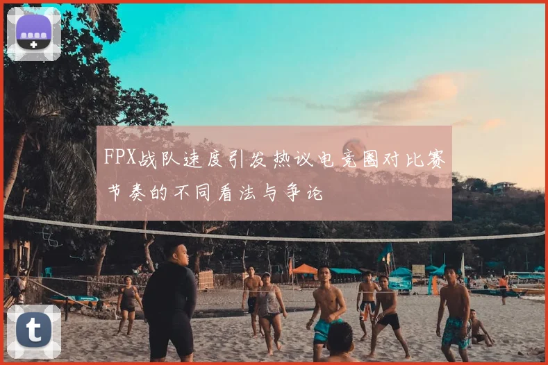 FPX战队速度引发热议电竞圈对比赛节奏的不同看法与争论
