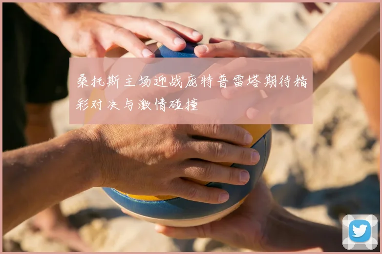 桑托斯主场迎战庞特普雷塔期待精彩对决与激情碰撞