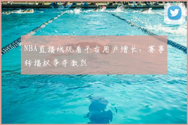 NBA直播线观看平台用户增长，赛事转播权争夺激烈