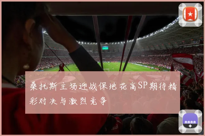 桑托斯主场迎战保地花高SP期待精彩对决与激烈竞争