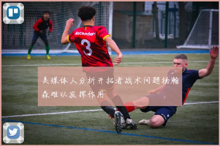 美媒体人分析开拓者战术问题杨瀚森难以发挥作用