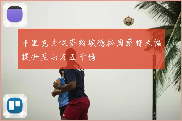 卡里克力促签约埃德松周薪将大幅提升至七万五千镑