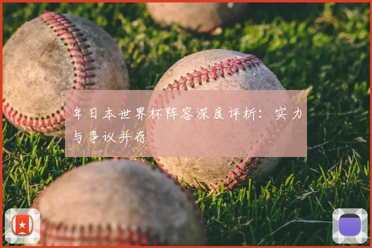 年日本世界杯阵容深度评析:实力与争议并存