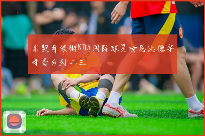 东契奇领衔NBA国际球员榜恩比德字母哥分列二三
