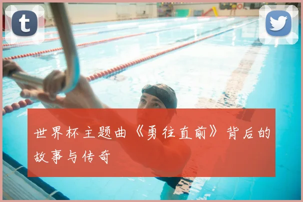世界杯主题曲《勇往直前》背后的故事与传奇