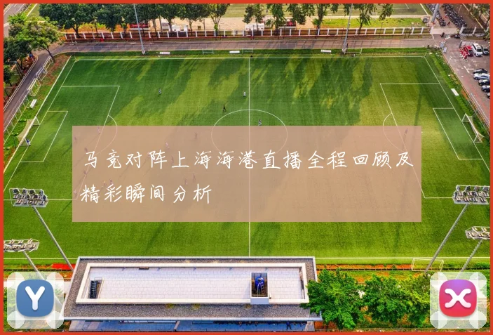 马竞对阵上海海港直播全程回顾及精彩瞬间分析