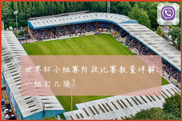 世界杯小组赛阶段比赛数量详解：一组打几场？