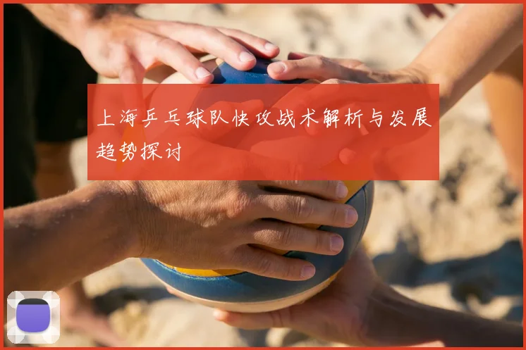 上海乒乓球队快攻战术解析与发展趋势探讨