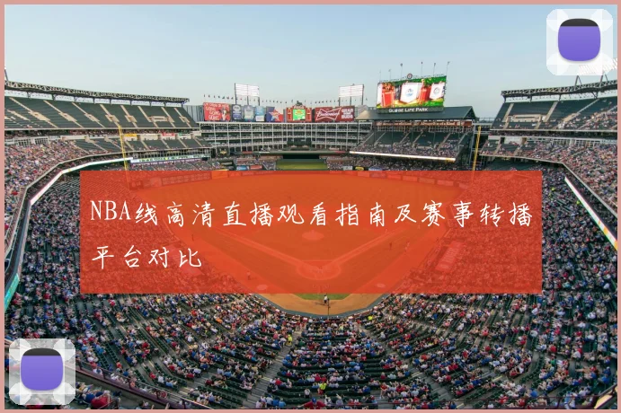 NBA线高清直播观看指南及赛事转播平台对比