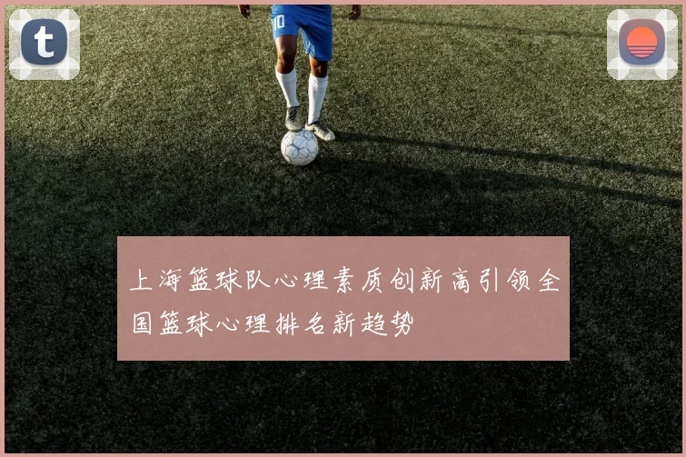 上海篮球队心理素质创新高引领全国篮球心理排名新趋势