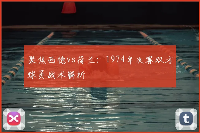 聚焦西德vs荷兰：1974年决赛双方球员战术解析