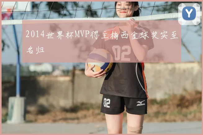 2014世界杯MVP得主梅西金球奖实至名归