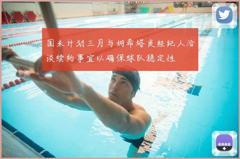 国米计划三月与姆希塔良经纪人洽谈续约事宜以确保球队稳定性