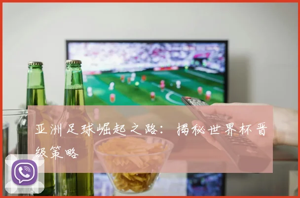 亚洲足球崛起之路:揭秘世界杯晋级策略