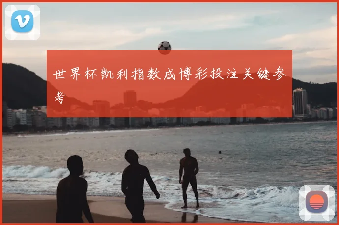 世界杯凯利指数成博彩投注关键参考