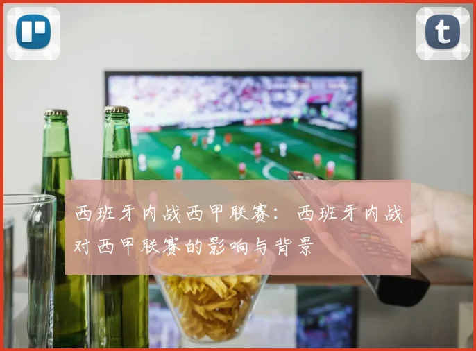 西班牙内战西甲联赛：西班牙内战对西甲联赛的影响与背景