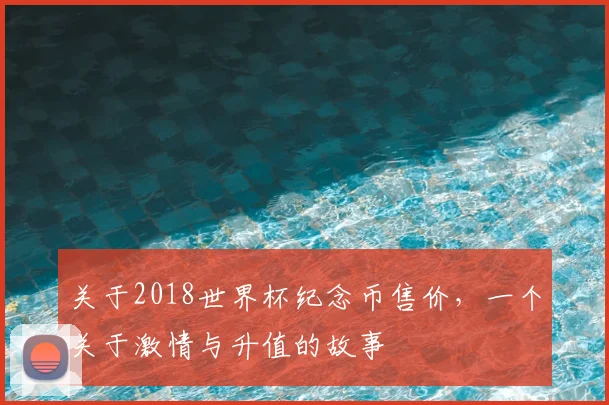 关于2018世界杯纪念币售价，一个关于激情与升值的故事