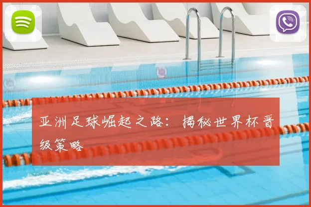 亚洲足球崛起之路:揭秘世界杯晋级策略