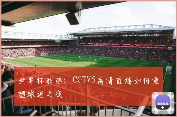 世界杯狂热：CCTV5高清直播如何重塑球迷之夜