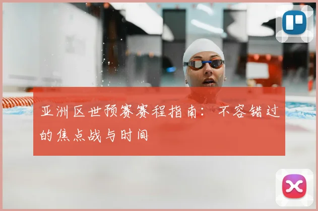 亚洲区世预赛赛程指南：不容错过的焦点战与时间