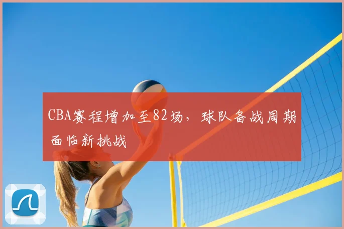 CBA赛程增加至82场，球队备战周期面临新挑战