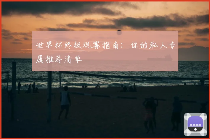 世界杯终极观赛指南:你的私人专属推荐清单
