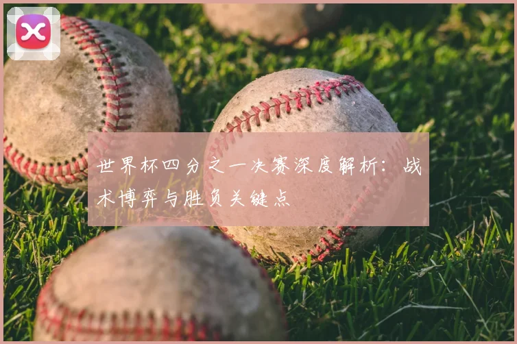 世界杯四分之一决赛深度解析：战术博弈与胜负关键点