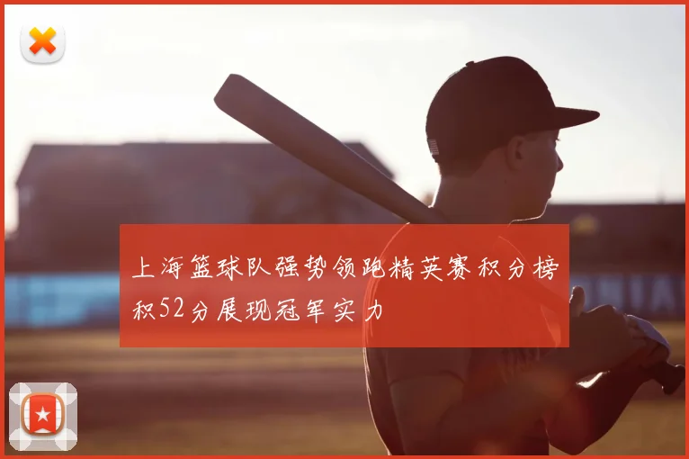 上海篮球队强势领跑精英赛积分榜积52分展现冠军实力