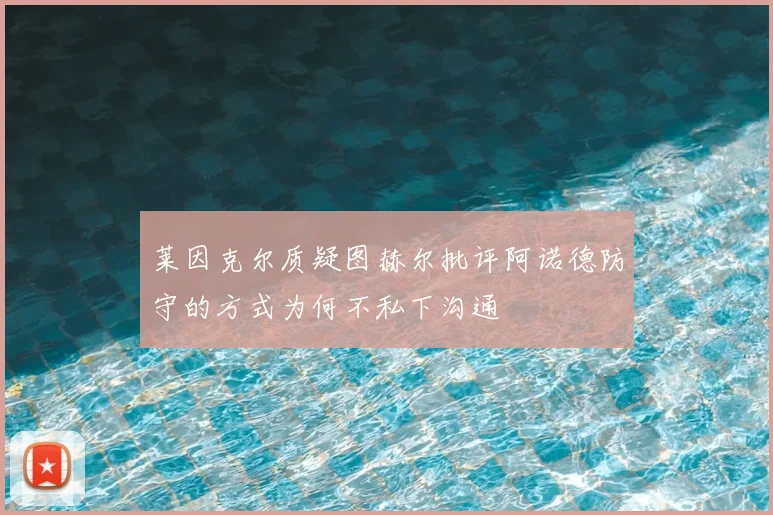 莱因克尔质疑图赫尔批评阿诺德防守的方式为何不私下沟通