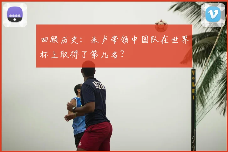 回顾历史：米卢带领中国队在世界杯上取得了第几名？