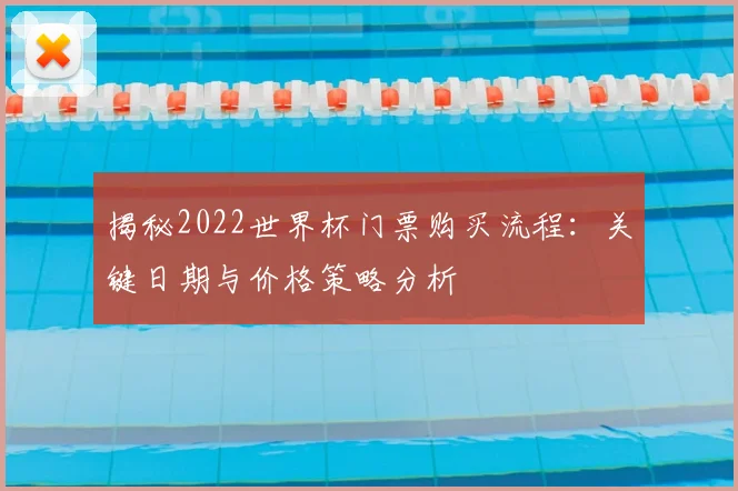 揭秘2022世界杯门票购买流程:关键日期与价格策略分析